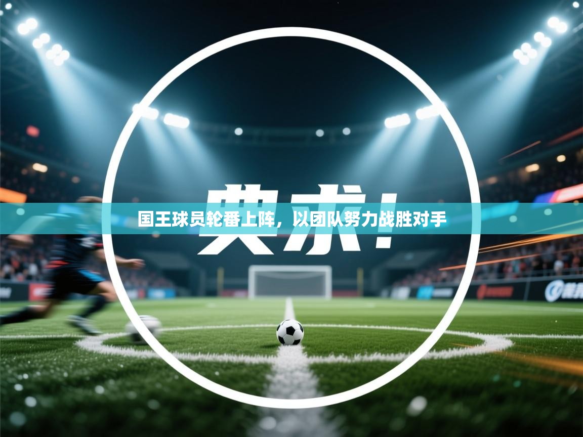 国王球员轮番上阵，以团队努力战胜对手