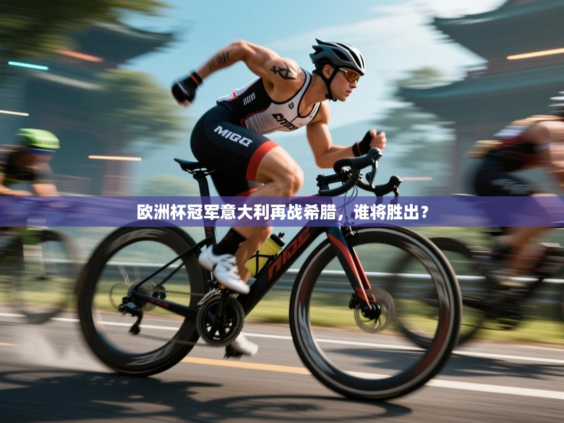 欧洲杯冠军意大利再战希腊，谁将胜出？